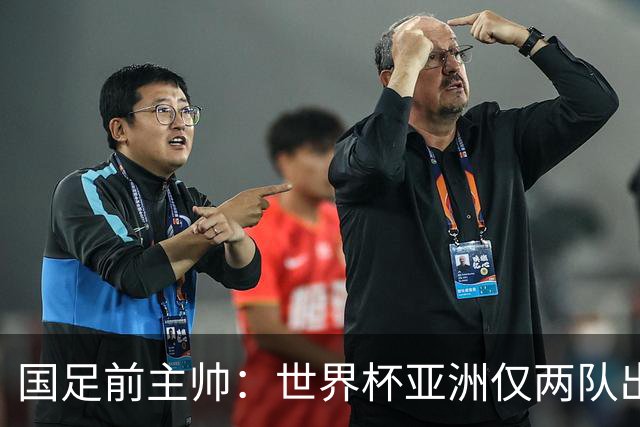 国足前主帅：世界杯亚洲仅两队出线并不意外