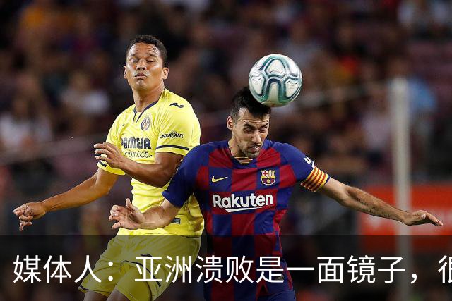 媒体人：亚洲溃败是一面镜子，很多坑中国足球都踩过