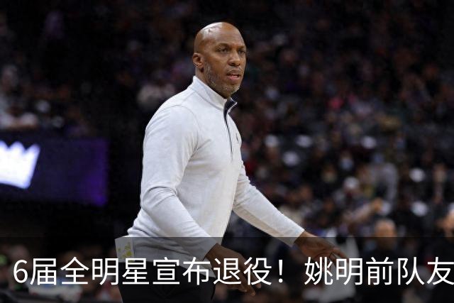 6届全明星宣布退役！姚明前队友，励志的典范，生涯20年画上句号